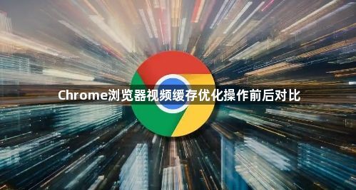 Chrome浏览器视频缓存优化操作前后对比1