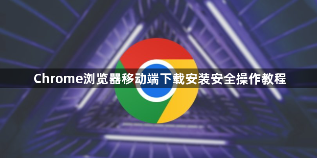 Chrome浏览器移动端下载安装安全操作教程1