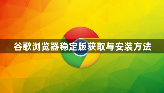 谷歌浏览器稳定版获取与安装方法1