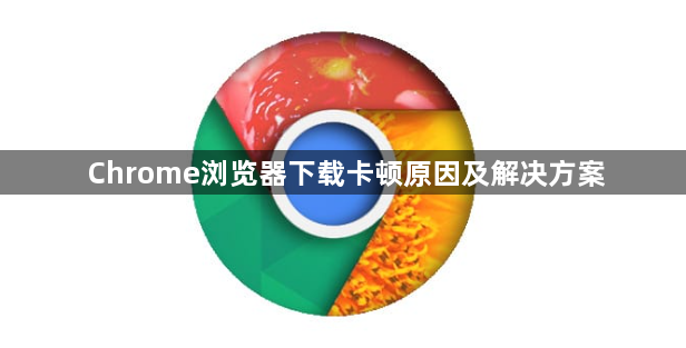 Chrome浏览器下载卡顿原因及解决方案1