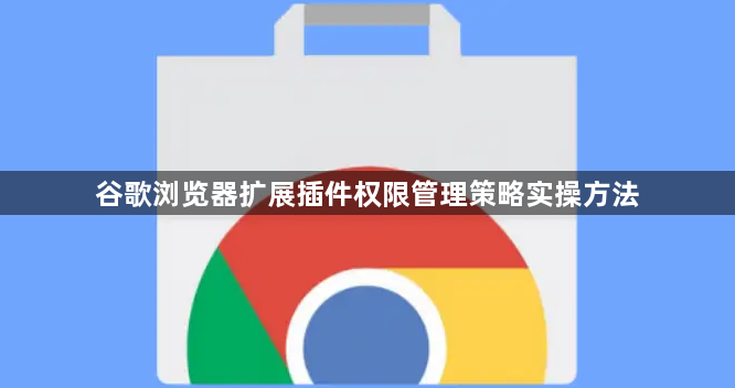 谷歌浏览器扩展插件权限管理策略实操方法1