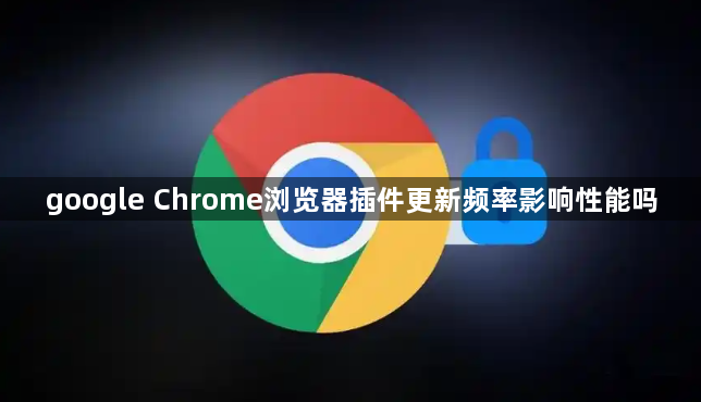 google Chrome浏览器插件更新频率影响性能吗1