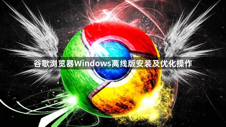 谷歌浏览器Windows离线版安装及优化操作1