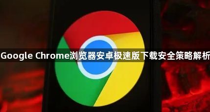 Google Chrome浏览器安卓极速版下载安全策略解析1