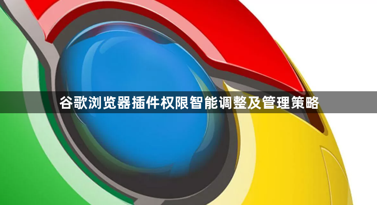 谷歌浏览器插件权限智能调整及管理策略1