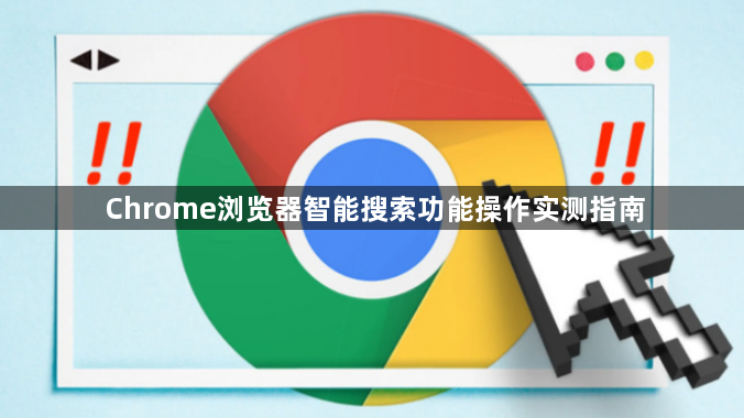 Chrome浏览器智能搜索功能操作实测指南1