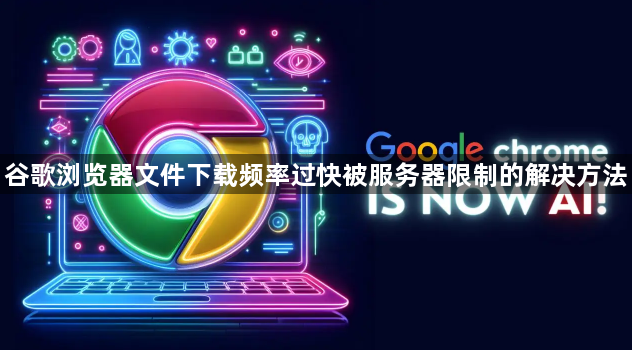 谷歌浏览器文件下载频率过快被服务器限制的解决方法1