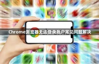 Chrome浏览器无法登录账户常见问题解决1
