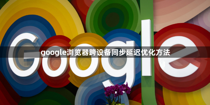google浏览器跨设备同步延迟优化方法1