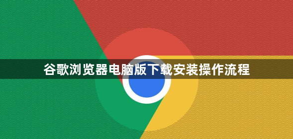 谷歌浏览器电脑版下载安装操作流程1