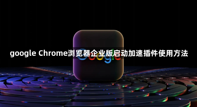 google Chrome浏览器企业版启动加速插件使用方法1