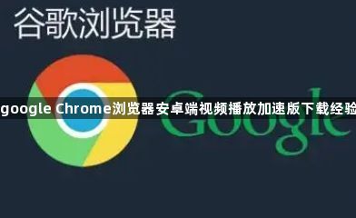 google Chrome浏览器安卓端视频播放加速版下载经验1