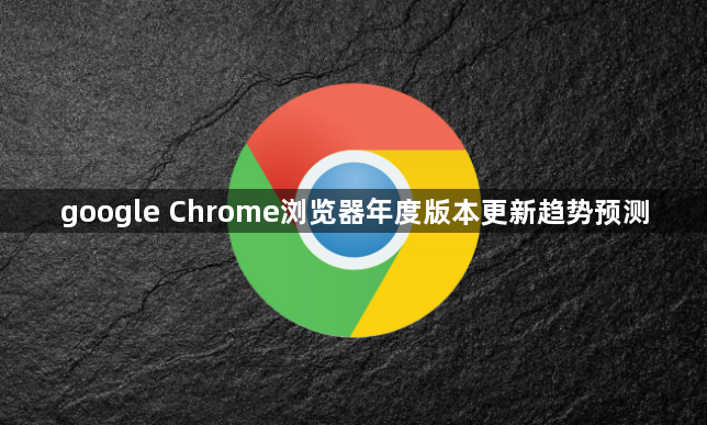 google Chrome浏览器年度版本更新趋势预测1
