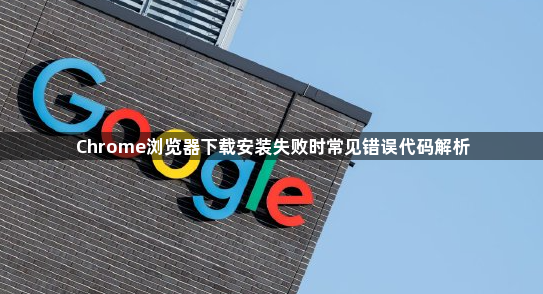 Chrome浏览器下载安装失败时常见错误代码解析1