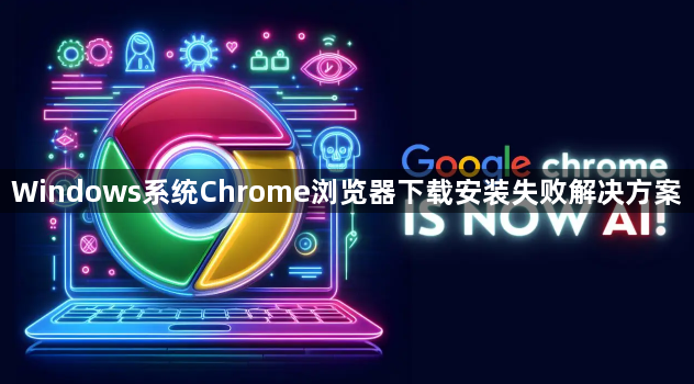 Windows系统Chrome浏览器下载安装失败解决方案1