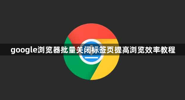 google浏览器批量关闭标签页提高浏览效率教程1