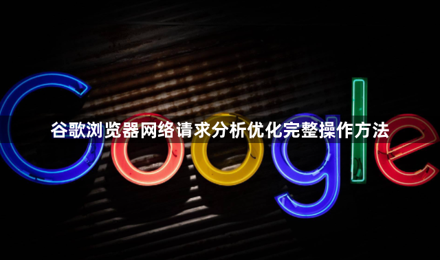 谷歌浏览器网络请求分析优化完整操作方法1