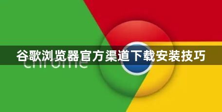 谷歌浏览器官方渠道下载安装技巧1