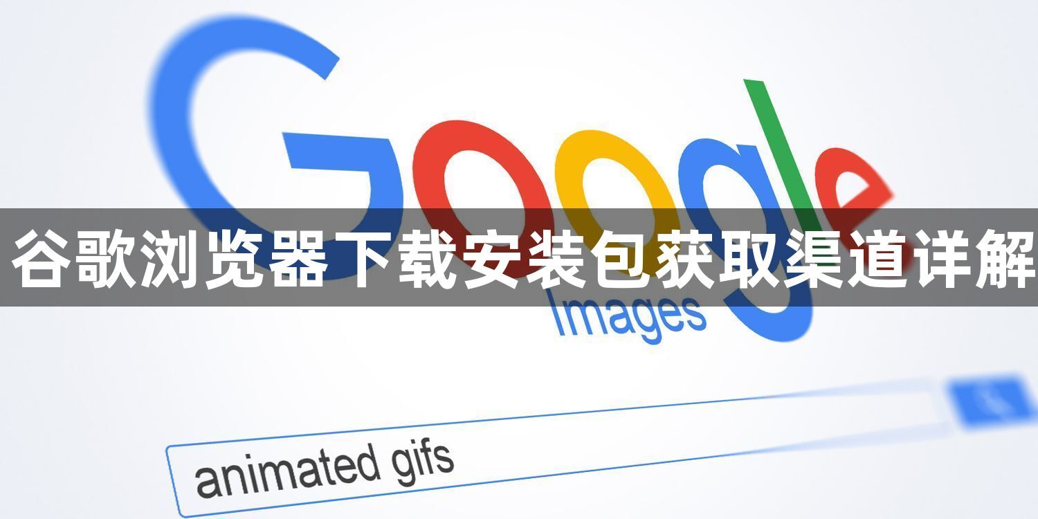 谷歌浏览器下载安装包获取渠道详解1