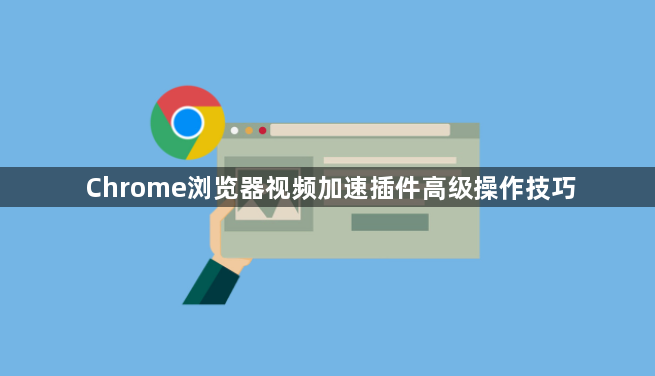 Chrome浏览器视频加速插件高级操作技巧1