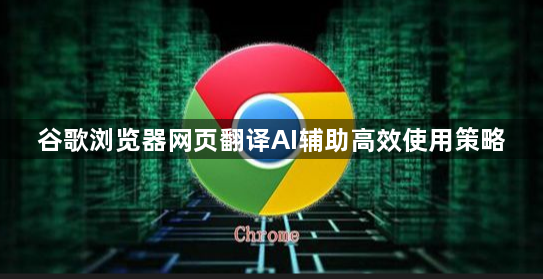 谷歌浏览器网页翻译AI辅助高效使用策略1