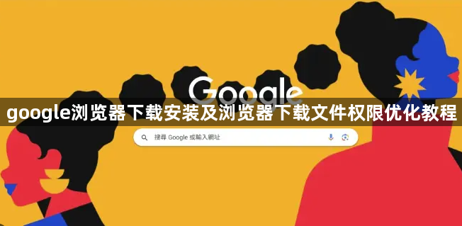 google浏览器下载安装及浏览器下载文件权限优化教程1