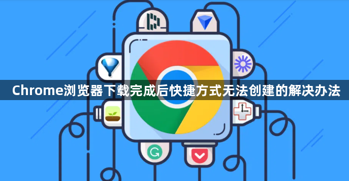 Chrome浏览器下载完成后快捷方式无法创建的解决办法1