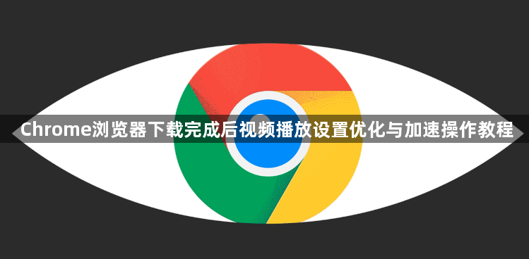 Chrome浏览器下载完成后视频播放设置优化与加速操作教程1