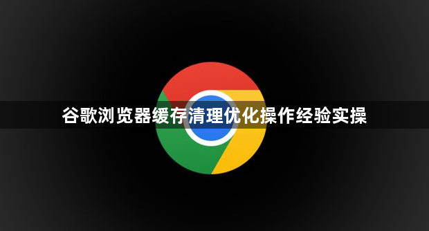 谷歌浏览器缓存清理优化操作经验实操1