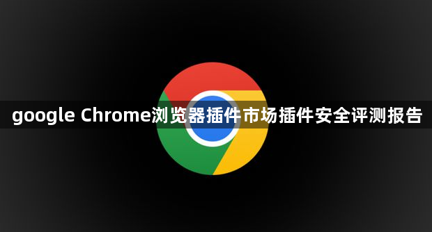 google Chrome浏览器插件市场插件安全评测报告1