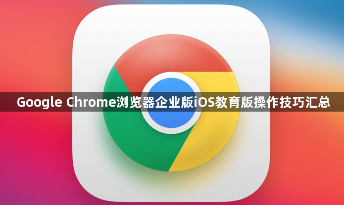 Google Chrome浏览器企业版iOS教育版操作技巧汇总1