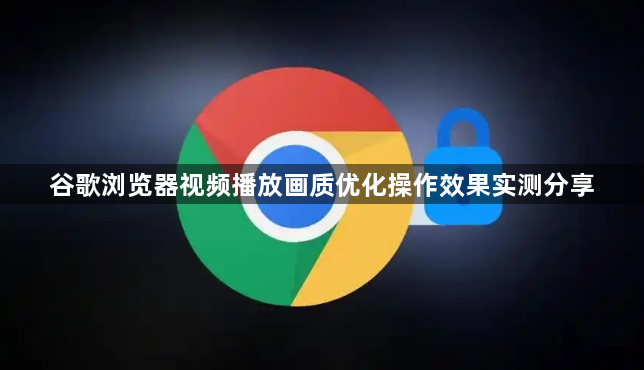 谷歌浏览器视频播放画质优化操作效果实测分享1