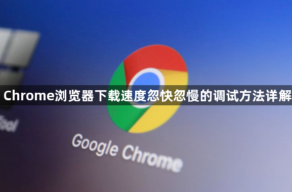 Chrome浏览器下载速度忽快忽慢的调试方法详解1