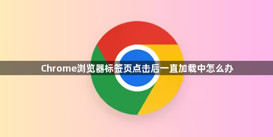Chrome浏览器标签页点击后一直加载中怎么办1