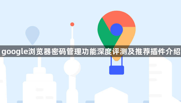google浏览器密码管理功能深度评测及推荐插件介绍1