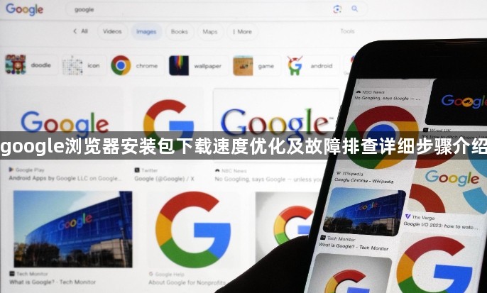 google浏览器安装包下载速度优化及故障排查详细步骤介绍1