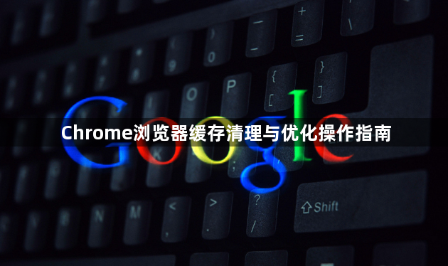 Chrome浏览器缓存清理与优化操作指南1
