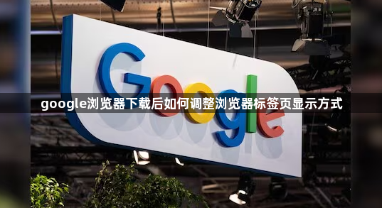 google浏览器下载后如何调整浏览器标签页显示方式1