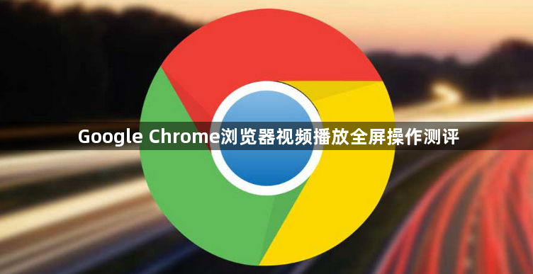 Google Chrome浏览器视频播放全屏操作测评1