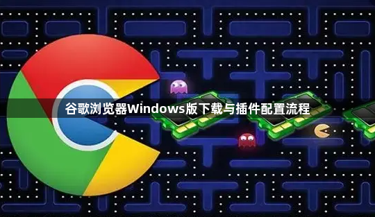 谷歌浏览器Windows版下载与插件配置流程1