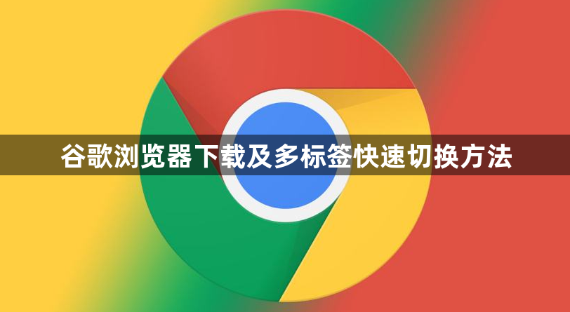 谷歌浏览器下载及多标签快速切换方法1