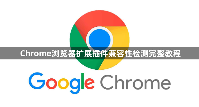 Chrome浏览器扩展插件兼容性检测完整教程1