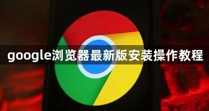 google浏览器最新版安装操作教程1