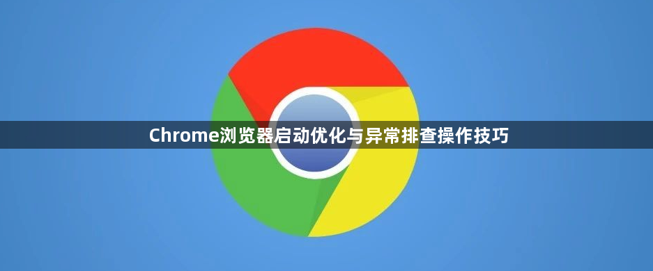 Chrome浏览器启动优化与异常排查操作技巧1