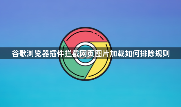 谷歌浏览器插件拦截网页图片加载如何排除规则1