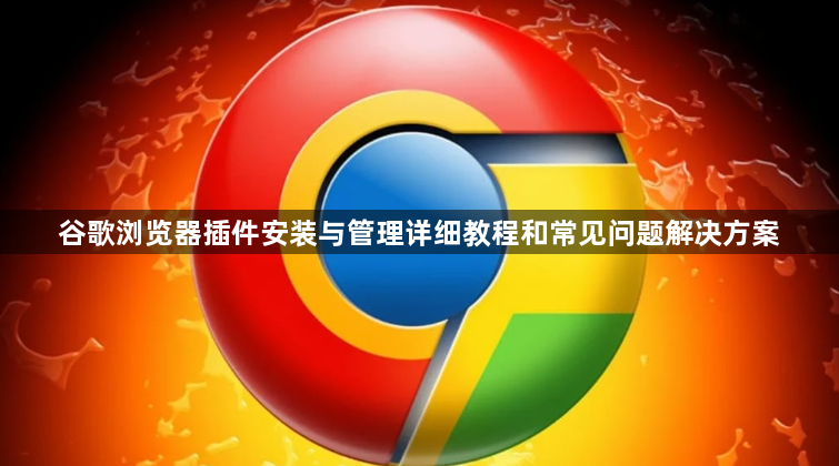 谷歌浏览器插件安装与管理详细教程和常见问题解决方案1