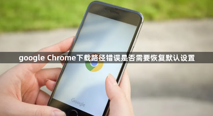 google Chrome下载路径错误是否需要恢复默认设置1