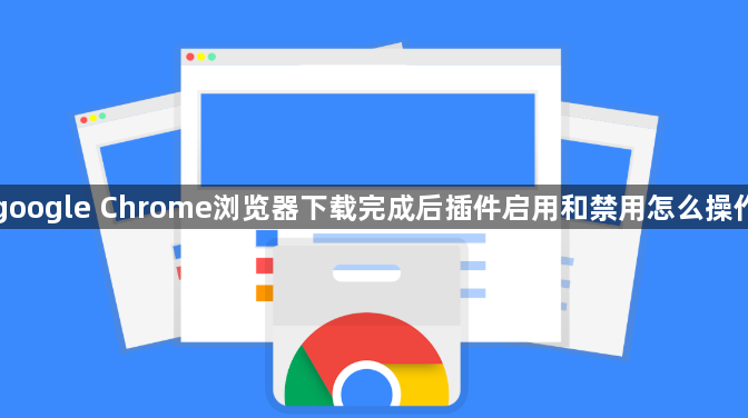 google Chrome浏览器下载完成后插件启用和禁用怎么操作1