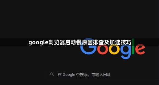 google浏览器启动慢原因排查及加速技巧1
