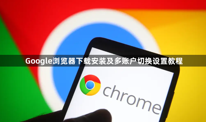 Google浏览器下载安装及多账户切换设置教程1